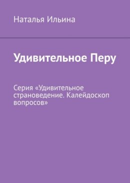 Удивительное Перу. Серия «Удивительное страноведение. Калейдоскоп вопросов»