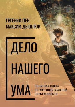 Дело нашего ума. Понятная книга об интеллектуальной собственности