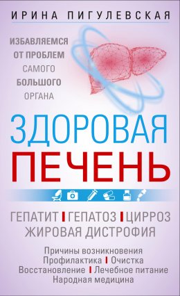 Здоровая печень. Избавляемся от проблем самого большого органа. Гепатит. Гепатоз. Жировая дистрофия. Цирроз…