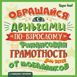 Обращайся с деньгами «по-взрослому». Финансовая грамотность для детей от мобайликов