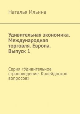 Удивительная экономика. Международная торговля. Европа. Выпуск 1. Серия «Удивительное страноведение. Калейдоскоп вопросов»