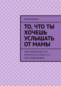 То, что ты хочешь услышать от мамы. Твой жизненный путь отличается от моего, и я тебя поддерживаю