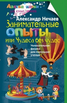 Занимательные опыты, или Чудеса без чудес. Увлекательная физика для маленьких учёных