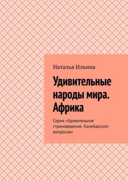 Удивительные народы мира. Африка. Серия «Удивительное страноведение. Калейдоскоп вопросов»