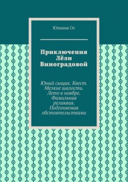 Приключения Лёли Виноградовой. Юный сыщик. Квест. Мелкие шалости. Лето в ноябре. Фамильная реликвия. Подгоняемая обстоятельствами