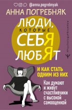 Люди, которые себя любят. Как думают и живут счастливчики с высокой самооценкой. И как стать одним из них