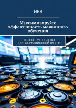 Максимизируйте эффективность машинного обучения. Полное руководство по информационной системе