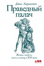 Праведный палач. Жизнь, смерть, честь и позор в XVI веке