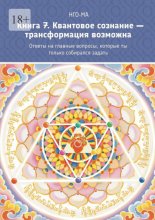 Книга 7. Квантовое сознание – трансформация возможна. Ответы на главные вопросы, которые ты только собирался задать