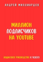 Миллион подписчиков на YouTube. Пошаговое руководство к успеху