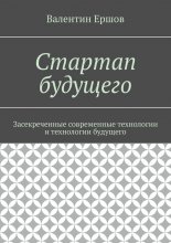 Стартап будущего. Засекреченные современные технологии и технологии будущего