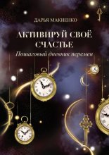 Активируй свое счастье. Пошаговый дневник перемен