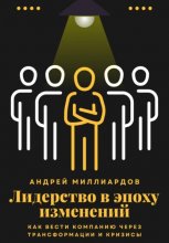 Лидерство в эпоху изменений. Как вести компанию через трансформации и кризисы