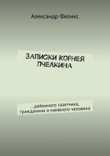 Записки Корнея Пчелкина. …районного газетчика, гражданина и наивного человека