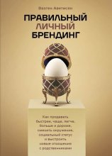 Правильный Личный Брендинг. Как продавать быстрее, чаще, легче, больше и дороже, сменить окружение, социальный статус и выстроить новые отношения с родственниками
