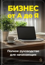 Бизнес от А до Я: Полное руководство для начинающих