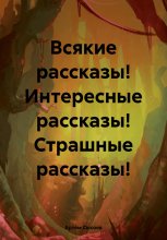 Всякие рассказы! Интересные рассказы! Страшные рассказы!