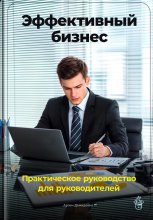 Эффективный бизнес: Практическое руководство для руководителей