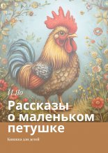 Рассказы о маленьком петушке. Книжка для детей