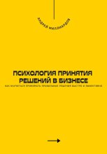 Психология принятия решений в бизнесе. Как научиться принимать правильные решения быстро и эффективно