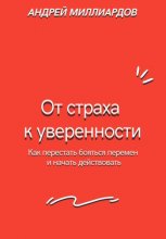 От страха к уверенности. Как перестать бояться перемен и начать действовать