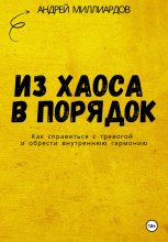 Из хаоса в порядок. Как справиться с тревогой и обрести внутреннюю гармонию