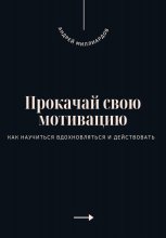 Прокачай свою мотивацию. Как научиться вдохновляться и действовать