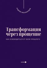 Трансформация через прощение. Как освободиться от боли прошлого