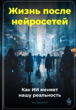 Жизнь после нейросетей: Как ИИ меняет нашу реальность