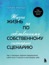 Жизнь по собственному сценарию. Как с помощью терапии перерешения найти путь к счастью и настоящему себе