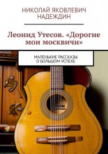 Леонид Утесов. «Дорогие мои москвичи». Маленькие рассказы о большом успехе