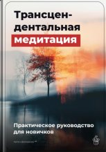 Трансцендентальная медитация: Практическое руководство для новичков