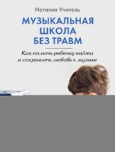 Музыкальная школа без травм. Как помочь ребенку найти и сохранить любовь к музыке