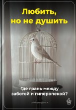 Любить, но не душить: Где грань между заботой и гиперопекой?