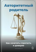 Авторитетный родитель: Как сочетать строгость и доверие