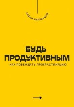 Будь продуктивным. Как побеждать прокрастинацию