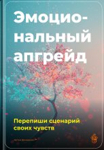 Эмоциональный апгрейд: Перепиши сценарий своих чувств