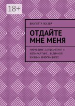 Отдайте мне меня. Маркетинг, селфдиггинг и копирайтинг… в личной жизнии инфобизнесе