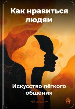 Как нравиться людям: Искусство лёгкого общения