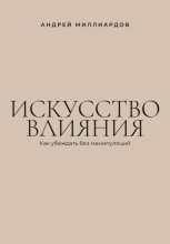 Искусство влияния. Как убеждать без манипуляций