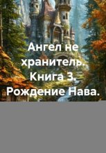 Ангел не хранитель. Книга 3. Рождение Нава.