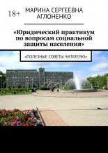 «Юридический практикум по вопросам социальной защиты населения». «Полезные советы читателю»