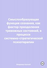 Смыслообразующая функция сознания, как фактор преодоления тревожных состояний, в процессе системно-стратегической психотерапии