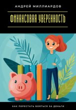 Финансовая уверенность. Как перестать бояться за деньги