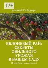 Яблоневый рай: секреты обильного урожая в вашем саду. Подробное руководство
