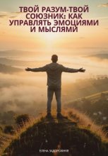 Твой разум— твой союзник: Как управлять эмоциями и мыслями