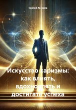 Искусство харизмы: как влиять, вдохновлять и достигать успеха