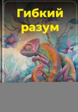 Гибкий разум: Как перенастроить мозг на успех