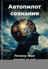 Автопилот сознания: Почему мозг думает за нас