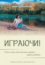 Играючи! Сказ о том, как научить играть любого ребёнка. Издание второе, дополненное